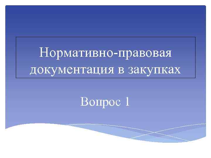 Нормативно-правовая документация в закупках Вопрос 1 