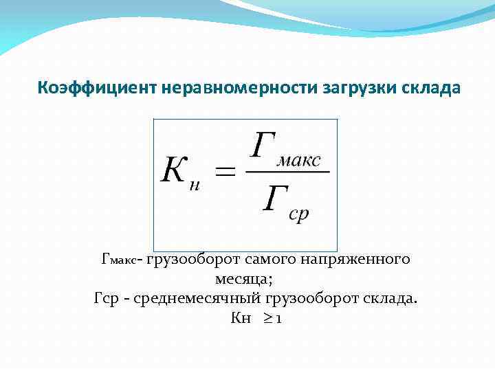 Коэффициент неравномерности загрузки склада Гмакс- грузооборот самого напряженного месяца; Гср - среднемесячный грузооборот склада.