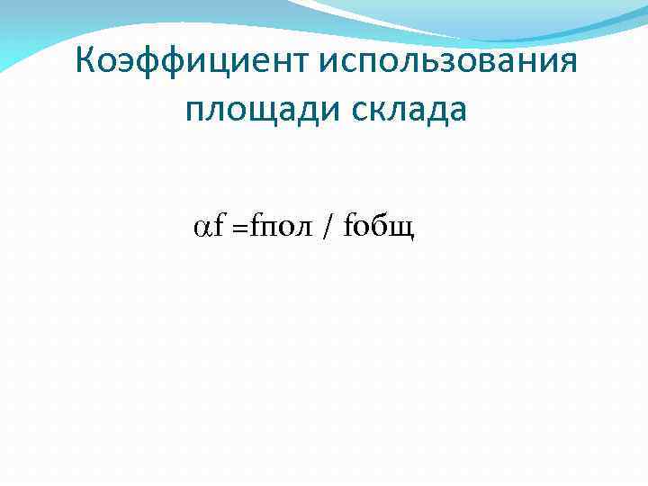 Коэффициент использования площади склада f =fпол / fобщ 