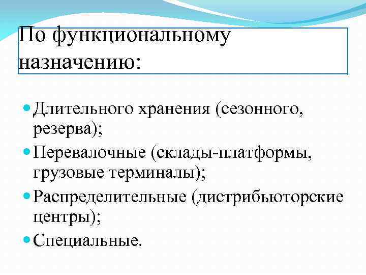 По функциональному назначению: Длительного хранения (сезонного, резерва); Перевалочные (склады-платформы, грузовые терминалы); Распределительные (дистрибьюторские центры);