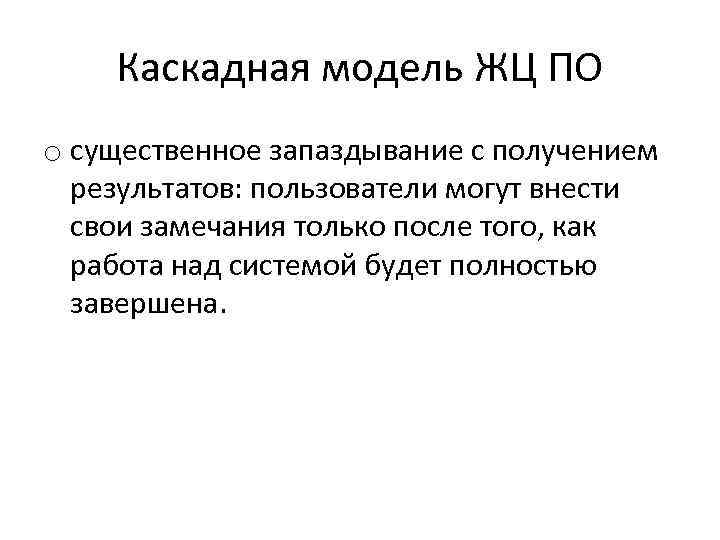 Каскадная модель ЖЦ ПО o существенное запаздывание с получением результатов: пользователи могут внести свои