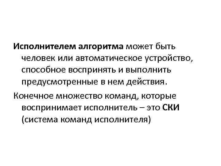 Исполнителем алгоритма может быть человек или автоматическое устройство, способное воспринять и выполнить предусмотренные в