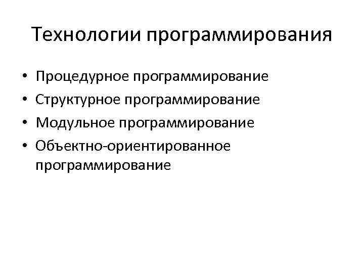 Технологии программирования • • Процедурное программирование Структурное программирование Модульное программирование Объектно-ориентированное программирование 