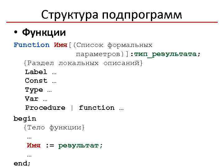 Структура подпрограмм • Функции Function Имя[(Список формальных параметров)]: тип_результата; {Раздел локальных описаний} Label …