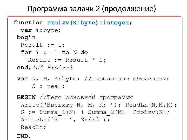 Программа задачи 2 (продолжение) function Proizv(K: byte): integer; integer var i: byte; begin Result