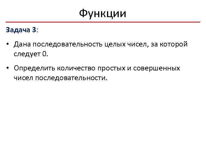 Функции Задача 3: • Дана последовательность целых чисел, за которой следует 0. • Определить