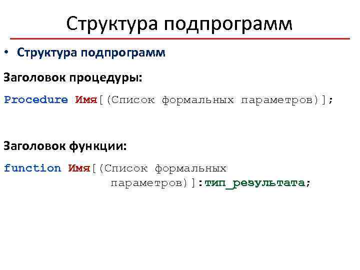 Структура подпрограмм • Структура подпрограмм Заголовок процедуры: Procedure Имя[(Список формальных параметров)]; Заголовок функции: function