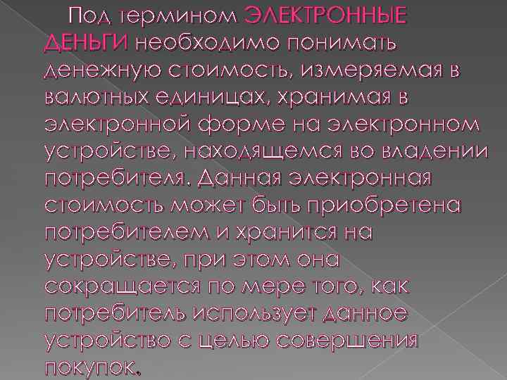 Под термином ЭЛЕКТРОННЫЕ ДЕНЬГИ необходимо понимать денежную стоимость, измеряемая в валютных единицах, хранимая в