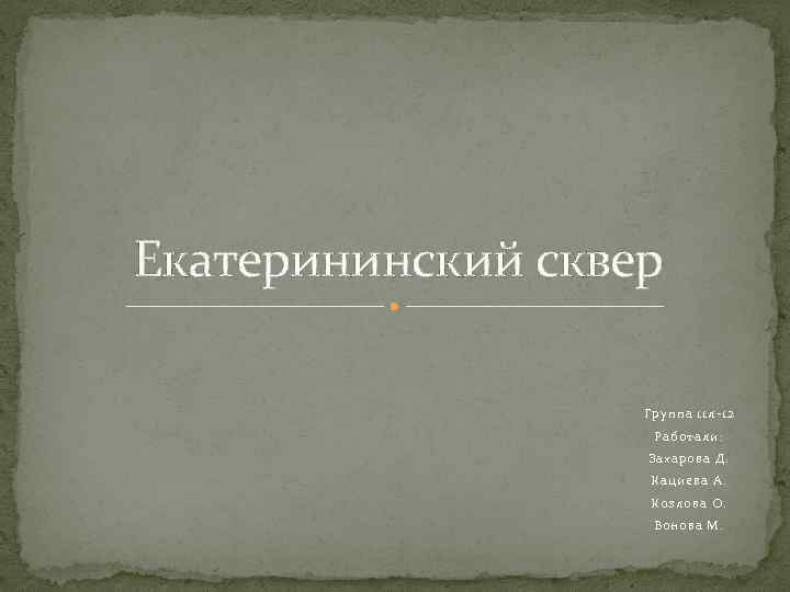 Екатерининский сквер Группа 11 л-12 Работали: Захарова Д. Кациева А. Козлова О. Вонова М.