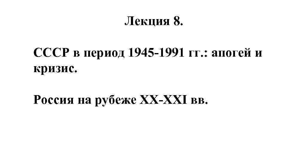 Лекция 8. СССР в период 1945 -1991 гг. : апогей и кризис. Россия на