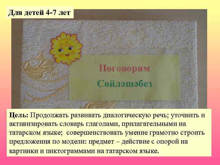 Для детей 4 -7 лет Цель: Продолжать развивать диалогическую речь; уточнить и активизировать словарь