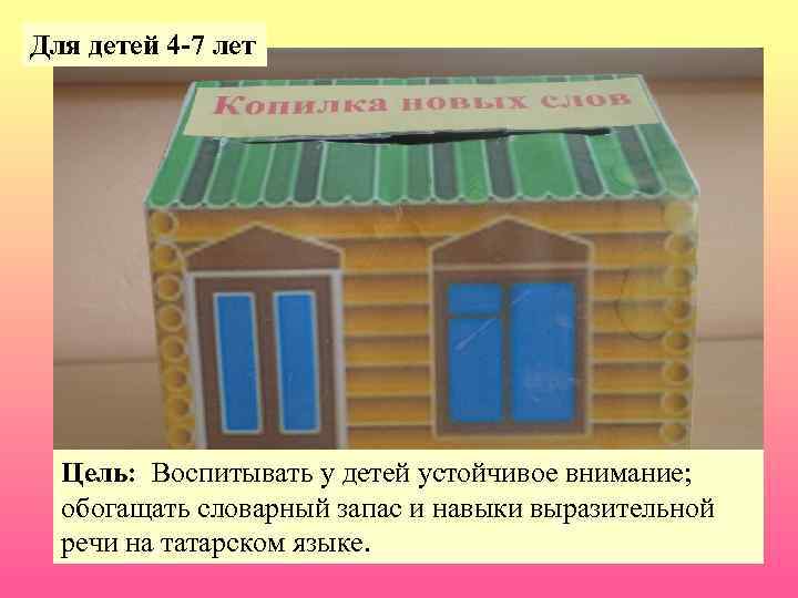 Для детей 4 -7 лет Цель: Воспитывать у детей устойчивое внимание; обогащать словарный запас