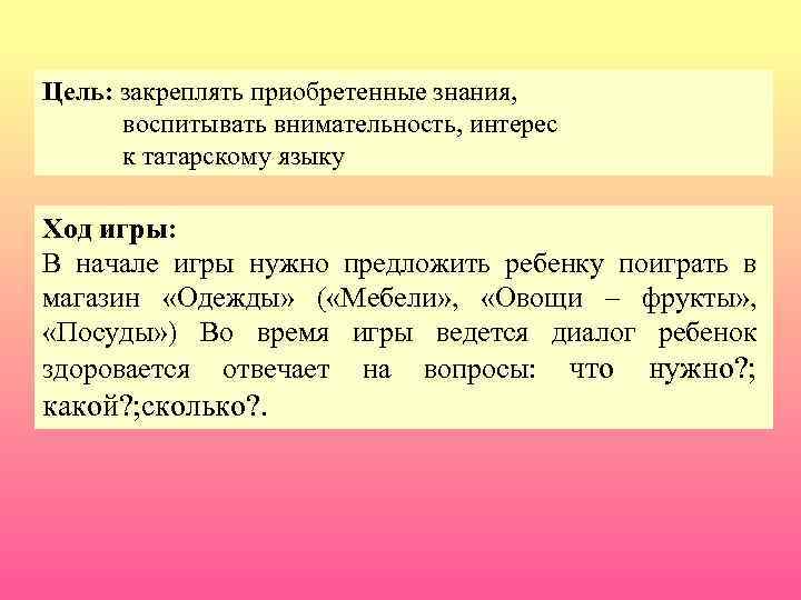 Цель: закреплять приобретенные знания, воспитывать внимательность, интерес к татарскому языку Ход игры: В начале