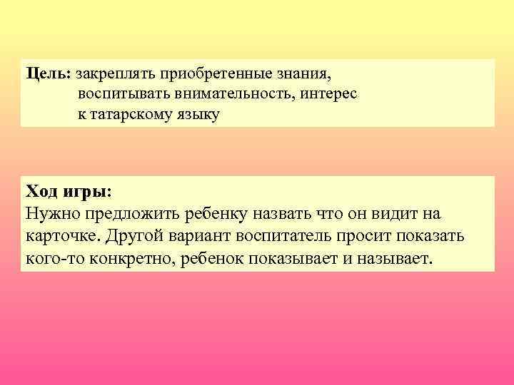 Цель: закреплять приобретенные знания, воспитывать внимательность, интерес к татарскому языку Ход игры: Нужно предложить