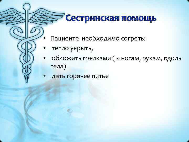 Сестринская помощь • Пациенте необходимо согреть: • тепло укрыть, • обложить грелками ( к