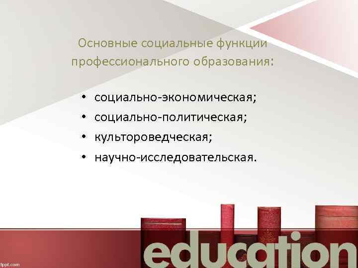 Основные социальные функции профессионального образования: • • социально-экономическая; социально-политическая; культороведческая; научно-исследовательская. 