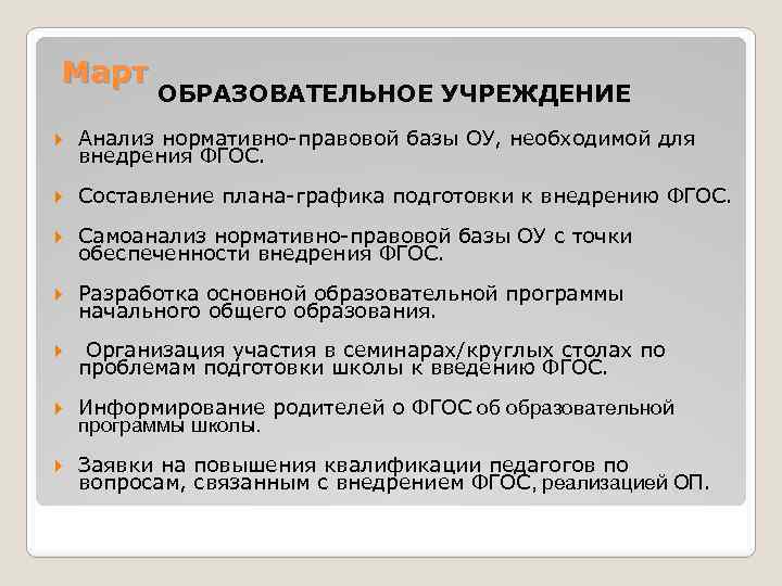 Март ОБРАЗОВАТЕЛЬНОЕ УЧРЕЖДЕНИЕ Анализ нормативно-правовой базы ОУ, необходимой для внедрения ФГОС. Составление плана-графика подготовки