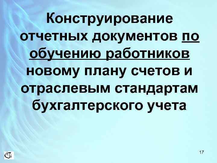 Конструирование отчетных документов по обучению работников новому плану счетов и отраслевым стандартам бухгалтерского учета