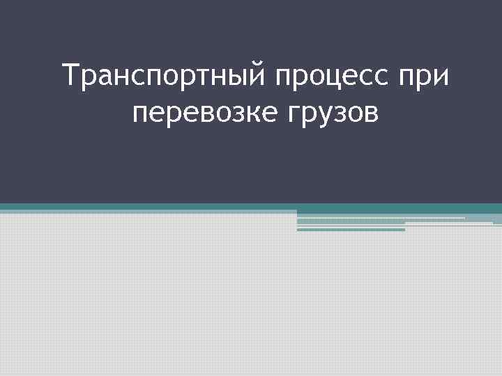 Транспортный процесс при перевозке грузов 