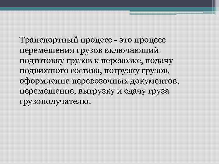 Транспортный процесс - это процесс перемещения грузов включающий подготовку грузов к перевозке, подачу подвижного