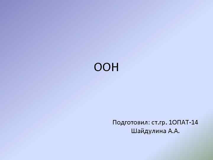 ООН Подготовил: ст. гр. 1 ОПАТ-14 Шайдулина А. А. 