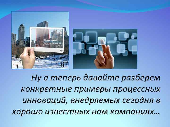 Ну а теперь давайте разберем конкретные примеры процессных инноваций, внедряемых сегодня в хорошо известных