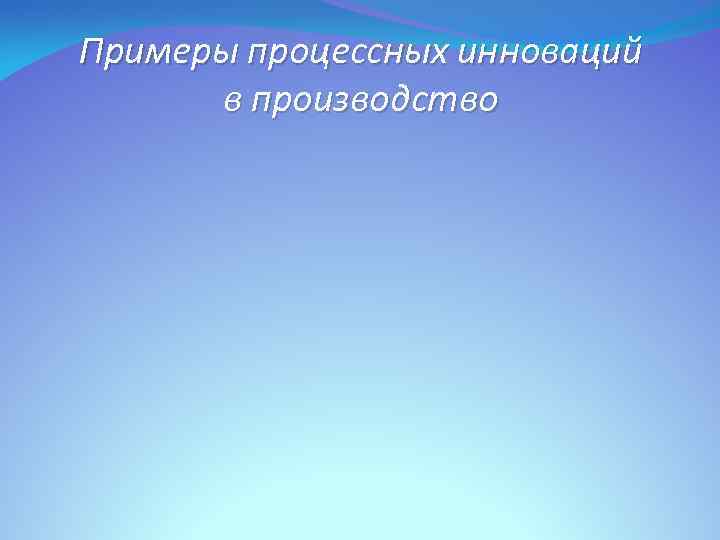 Примеры процессных инноваций в производство 