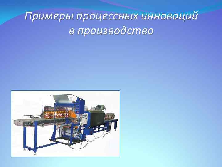 Примеры процессных инноваций в производство 