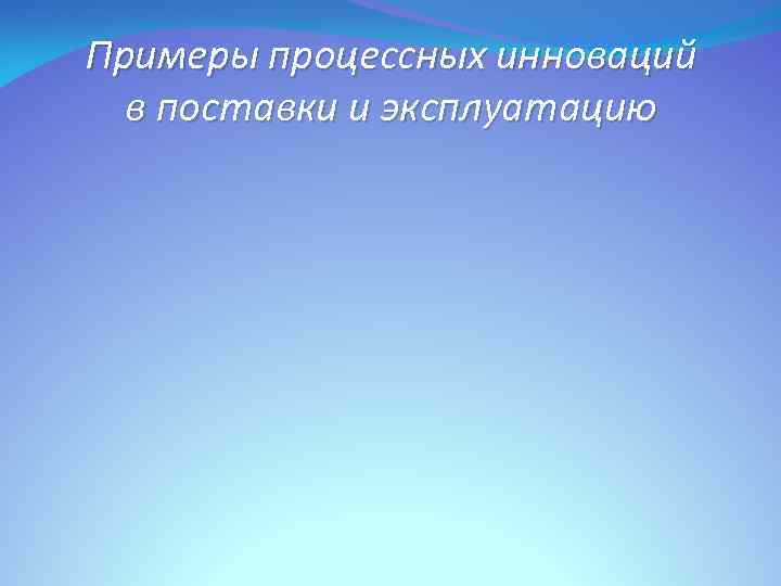 Примеры процессных инноваций в поставки и эксплуатацию 