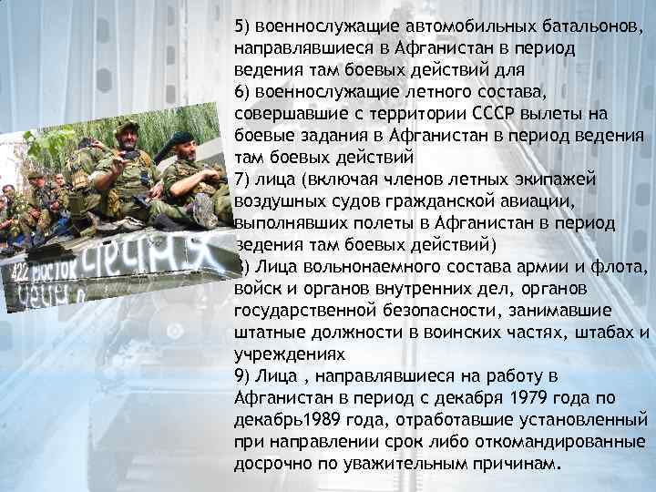 5) военнослужащие автомобильных батальонов, направлявшиеся в Афганистан в период ведения там боевых действий для