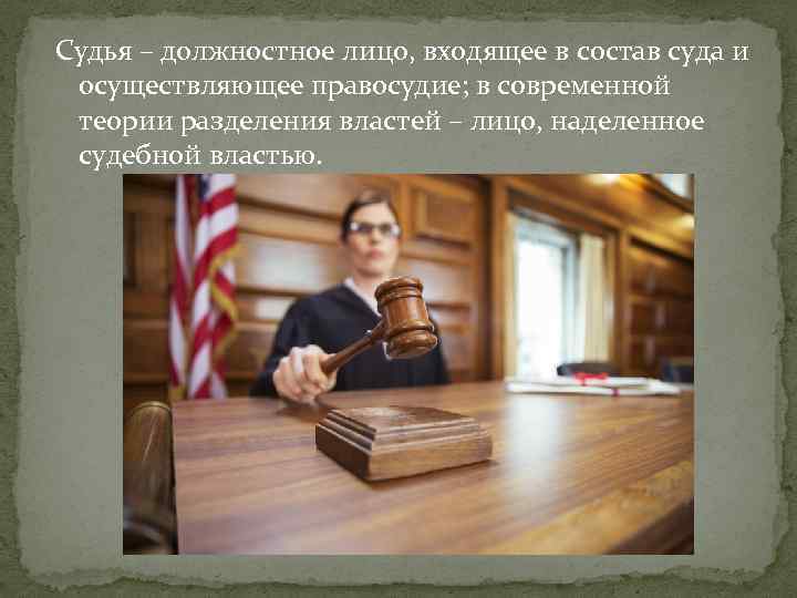 Судья – должностное лицо, входящее в состав суда и осуществляющее правосудие; в современной теории