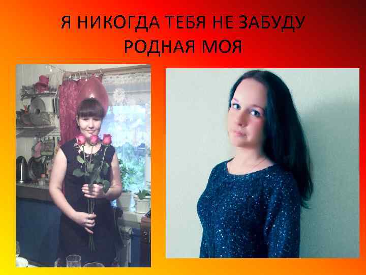 Я НИКОГДА ТЕБЯ НЕ ЗАБУДУ РОДНАЯ МОЯ 