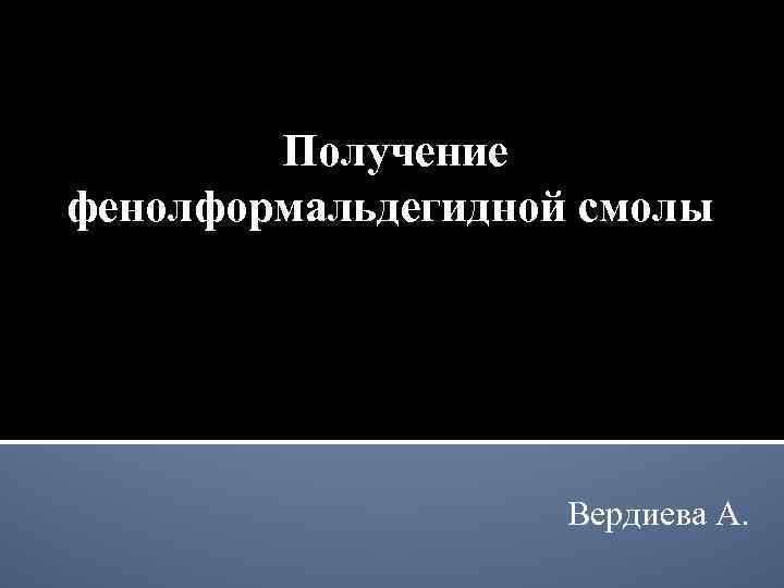 Получение фенолформальдегидной смолы Вердиева А. 