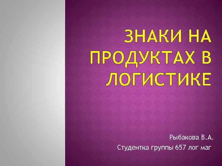 ЗНАКИ НА ПРОДУКТАХ В ЛОГИСТИКЕ Рыбакова В. А. Студентка группы 657 лог маг 