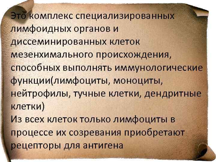 Это комплекс специализированных лимфоидных органов и диссеминированных клеток мезенхимального происхождения, способных выполнять иммунологические функции(лимфоциты,