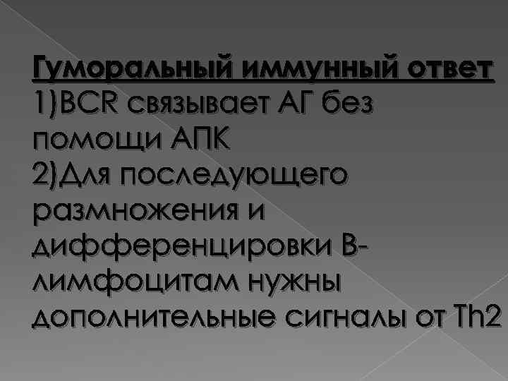 Гуморальный иммунный ответ 1)BCR связывает АГ без помощи АПК 2)Для последующего размножения и дифференцировки