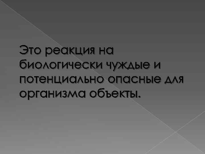 Это реакция на биологически чуждые и потенциально опасные для организма объекты. 