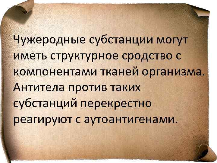 Чужеродные субстанции могут иметь структурное сродство с компонентами тканей организма. Антитела против таких субстанций