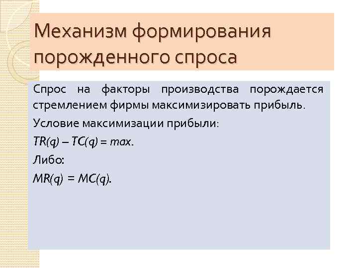 Механизм формирования порожденного спроса Спрос на факторы производства порождается стремлением фирмы максимизировать прибыль. Условие