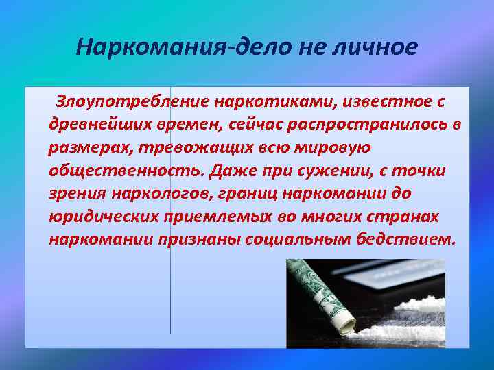 Наркомания-дело не личное Злоупотребление наркотиками, известное с древнейших времен, сейчас распространилось в размерах, тревожащих