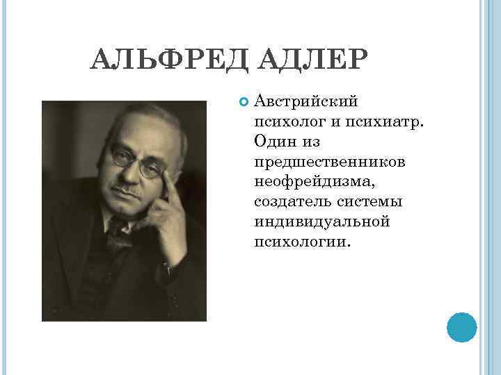 АЛЬФРЕД АДЛЕР Австрийский психолог и психиатр. Один из предшественников неофрейдизма, создатель системы индивидуальной психологии.