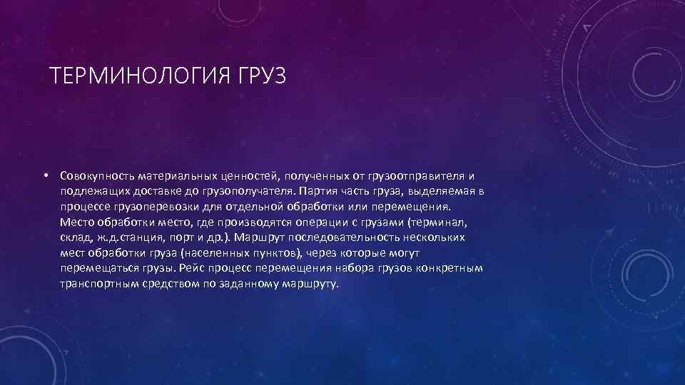  ТЕРМИНОЛОГИЯ ГРУЗ • Совокупность материальных ценностей, полученных от грузоотправителя и подлежащих доставке до