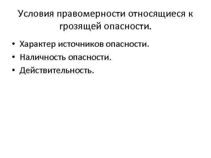 Условия правомерности относящиеся к грозящей опасности. • Характер источников опасности. • Наличность опасности. •