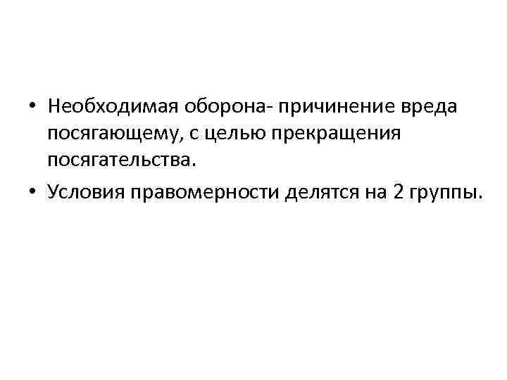  • Необходимая оборона- причинение вреда посягающему, с целью прекращения посягательства. • Условия правомерности