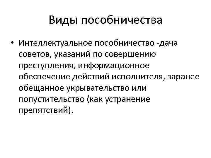 Виды пособничества • Интеллектуальное пособничество -дача советов, указаний по совершению преступления, информационное обеспечение действий