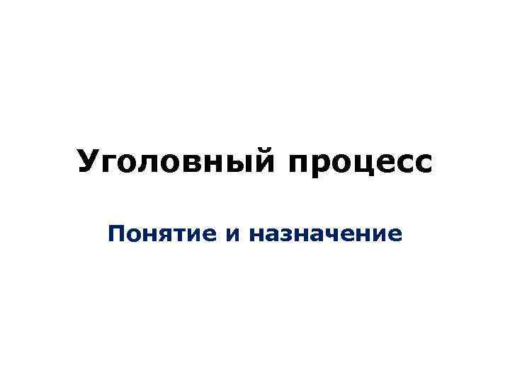 Уголовный процесс Понятие и назначение 