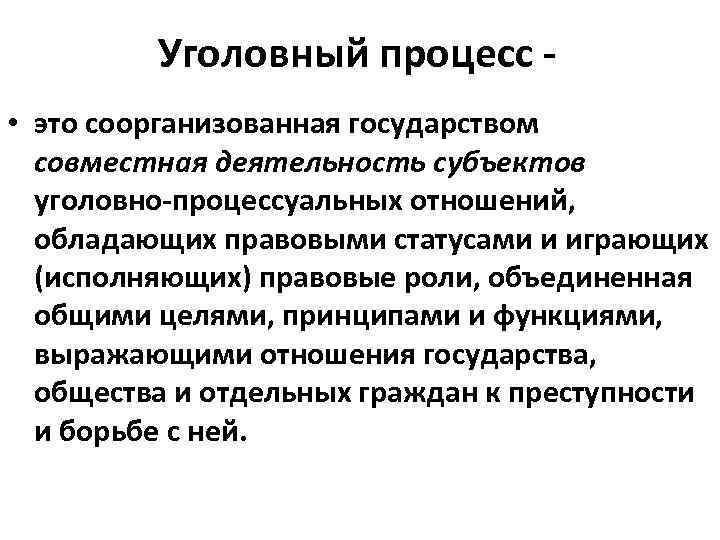 Уголовный процесс • это соорганизованная государством совместная деятельность субъектов уголовно-процессуальных отношений, обладающих правовыми статусами