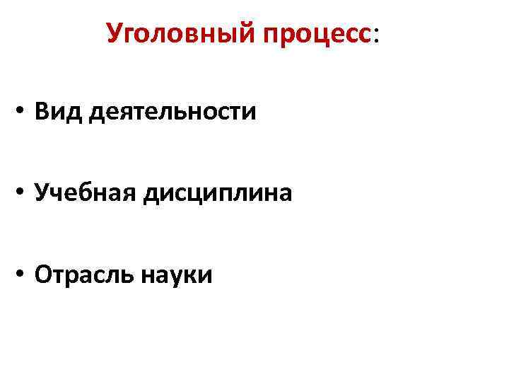 Уголовный процесс: • Вид деятельности • Учебная дисциплина • Отрасль науки 