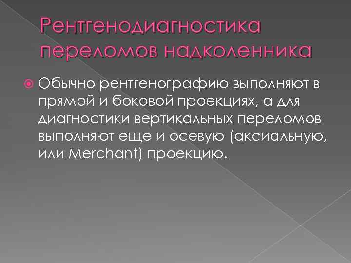 Рентгенодиагностика переломов надколенника Обычно рентгенографию выполняют в прямой и боковой проекциях, а для диагностики