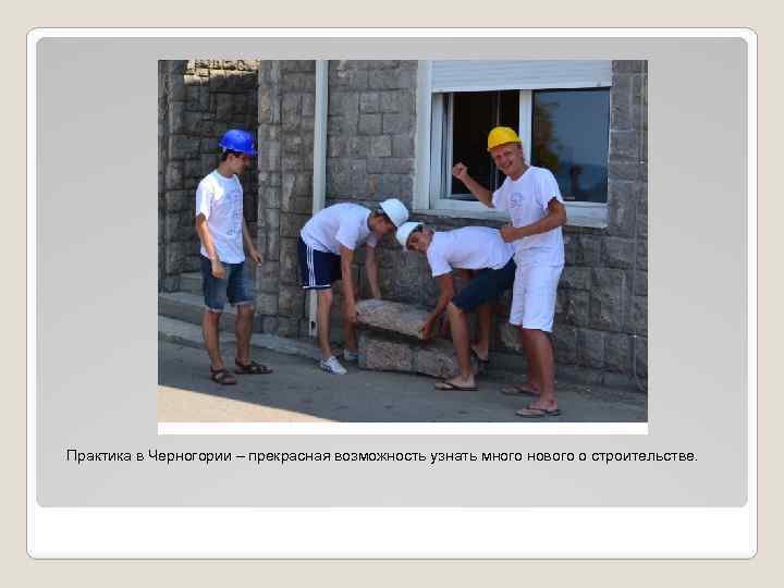Практика в Черногории – прекрасная возможность узнать много нового о строительстве. 